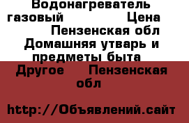 Водонагреватель газовый NEVA-4510 › Цена ­ 4 500 - Пензенская обл. Домашняя утварь и предметы быта » Другое   . Пензенская обл.